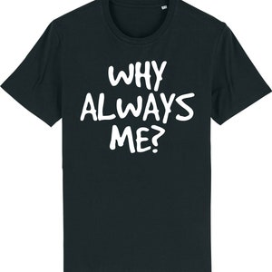 Why always me? funny sarcastic novelty t-shirt
