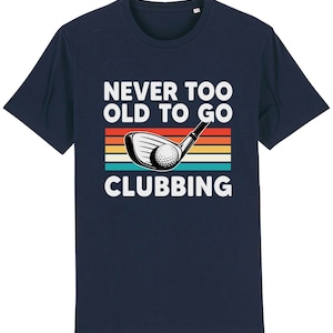 Never too old to go clubbing t-shirt golf clubs golfer golfing gift for dad him