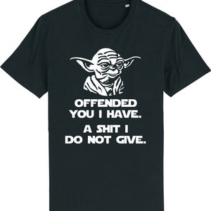May include: Black t-shirt featuring a white graphic of Yoda from Star Wars. The text on the shirt reads "Offended you I have. A shit I do not give."
