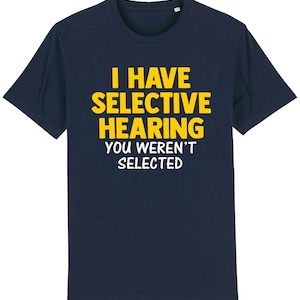May include: Navy blue t-shirt with the text "I have selective hearing you weren't selected" in yellow.