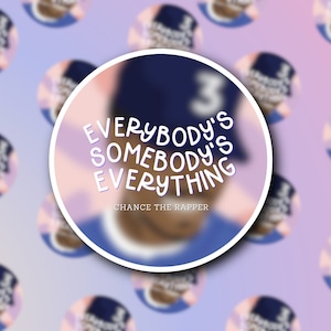 May include: A sticker with a blurred image of Chance the Rapper wearing a blue hat with the number 3 on it. The text "Everybody's Somebody's Everything" is written in a white cursive font. The text "Chance the Rapper" is written in a smaller white font below the main text.