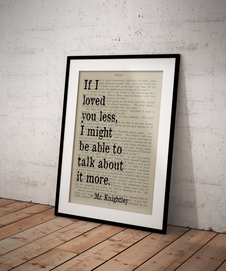 May include: A framed print of a vintage book page with a quote from the novel "Emma" by Jane Austen. The quote reads: "If I loved you less, I might be able to talk about it more."