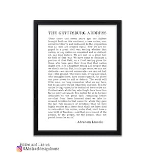 May include: A black and white framed print of the Gettysburg Address by Abraham Lincoln. The text is in a traditional serif font and is centred on the page. The quote begins with "Four score and seven years ago our fathers brought forth on this continent, a new nation, conceived in Liberty, and dedicated to the proposition that all men are created equal."