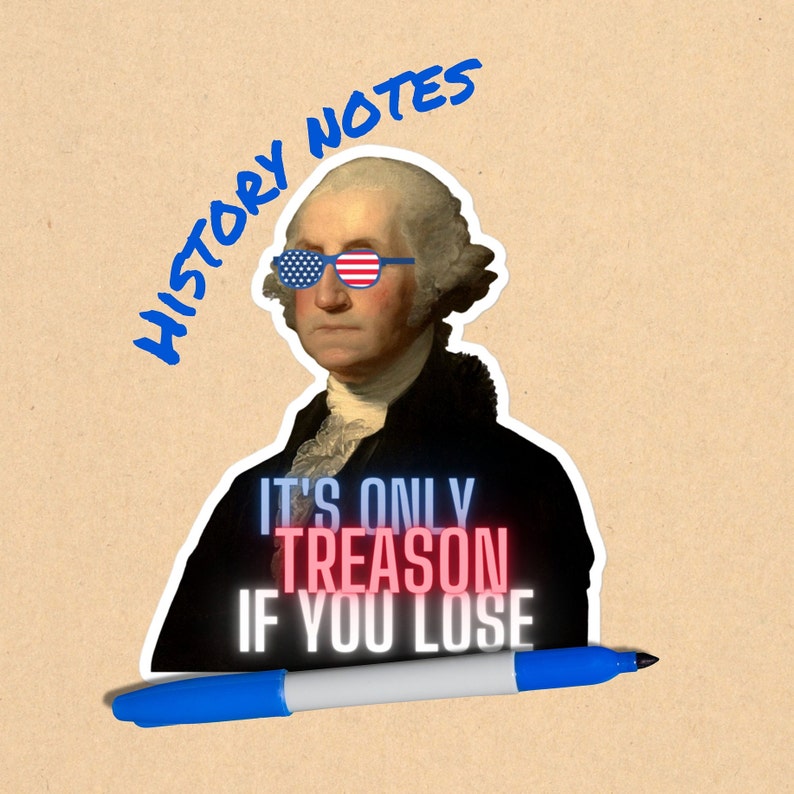 May include: A sticker featuring a portrait of George Washington wearing red, white and blue sunglasses. The text "HISTORY NOTES" is written in blue above the portrait. The text "IT'S ONLY TREASON IF YOU LOSE" is written in red and white below the portrait.