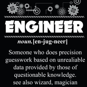 May include: A black and white graphic design with the word "ENGINEER" in large white letters. The definition of the word is "Someone who does precision guesswork based on unreliable data provided by those of questionable knowledge. See also wizard, magician."