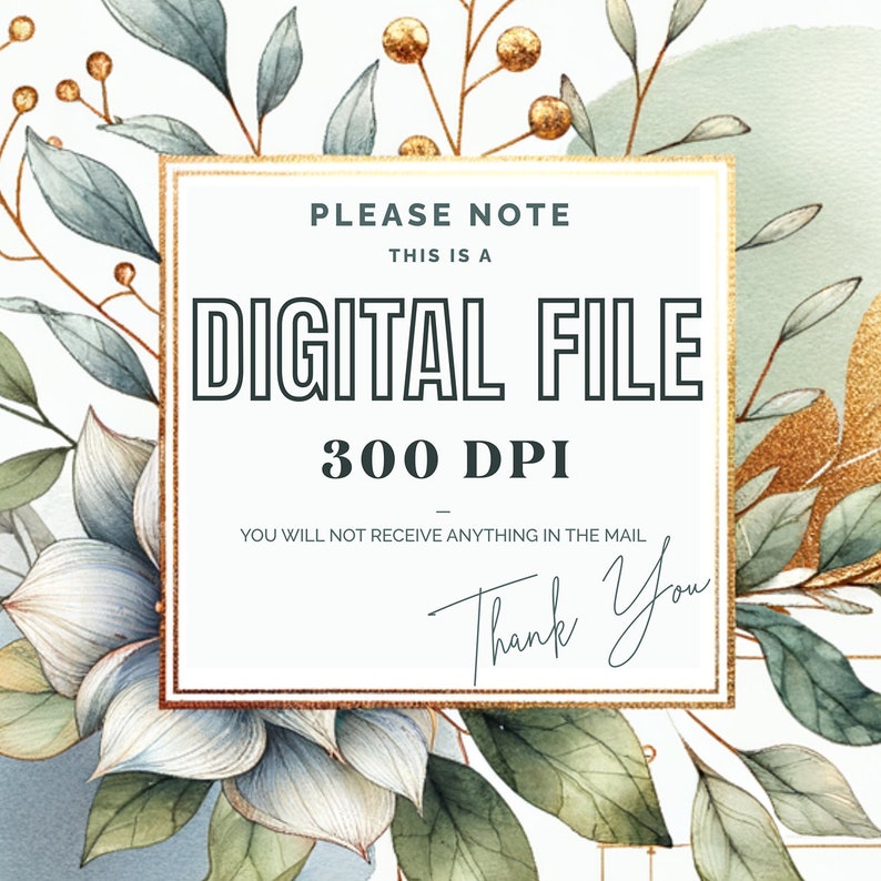 May include: A digital file announcement with watercolor floral elements. The text reads "PLEASE NOTE THIS IS A DIGITAL FILE 300 DPI YOU WILL NOT RECEIVE ANYTHING IN THE MAIL Thank You". The design features gold accents and botanical illustrations.