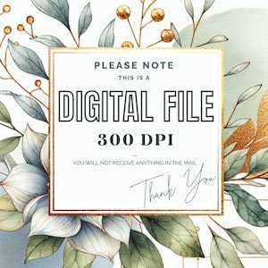 May include: A digital file announcement with watercolor floral elements. The text reads "PLEASE NOTE THIS IS A DIGITAL FILE 300 DPI YOU WILL NOT RECEIVE ANYTHING IN THE MAIL Thank You". The design features gold accents and botanical illustrations.