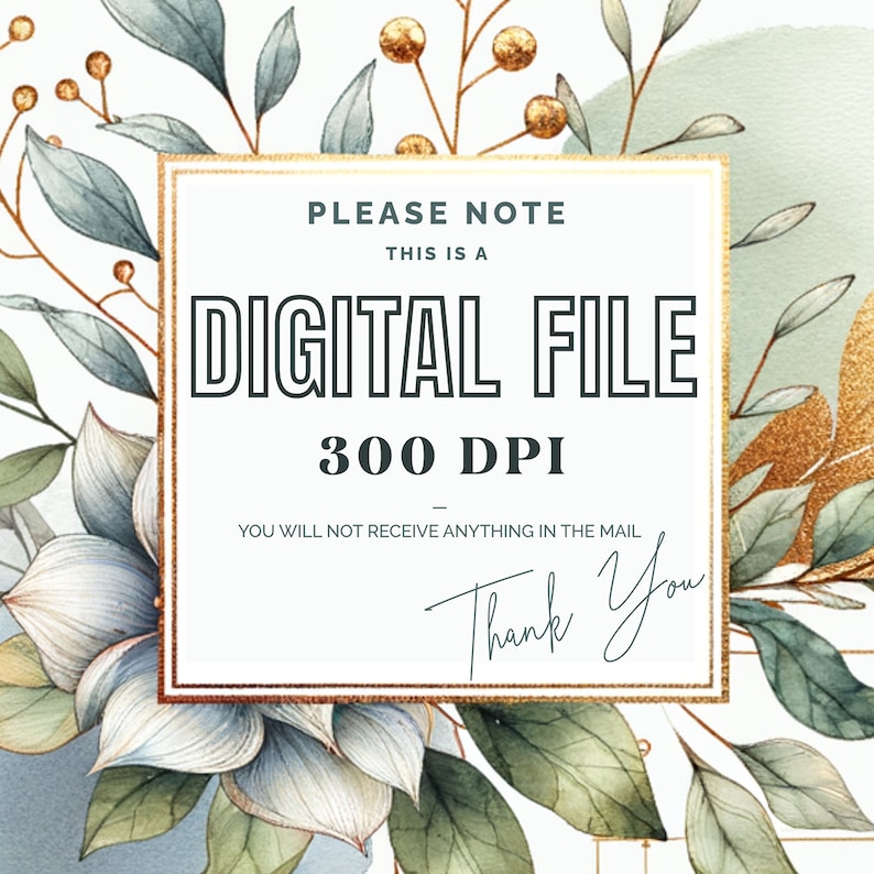 May include: A digital file announcement with watercolor floral elements. The text reads "PLEASE NOTE THIS IS A DIGITAL FILE 300 DPI YOU WILL NOT RECEIVE ANYTHING IN THE MAIL Thank You". The design features gold accents and botanical illustrations.