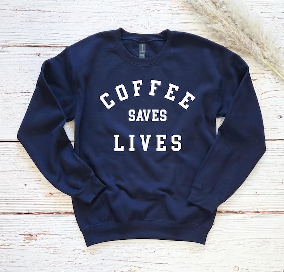 Coffee saves lives sweatshirt sale