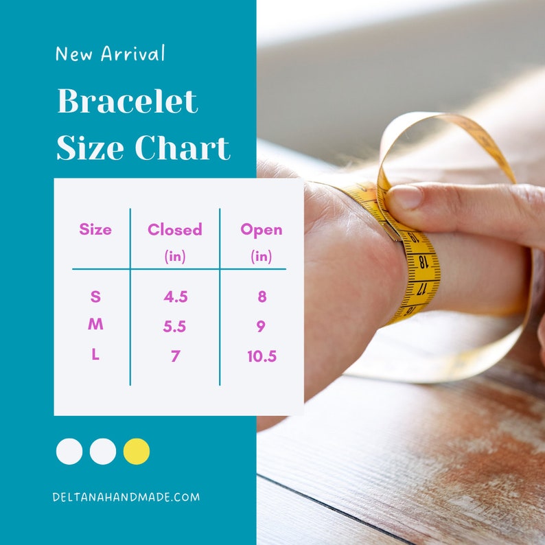May include: A size chart for bracelets, showing the closed and open measurements in inches for small, medium, and large sizes. The chart is on a teal background with a yellow measuring tape wrapped around a wrist.