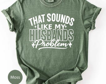 That Sounds Like My Husband’s Problem Shirt, Funny Wife Shirt, Sarcastic Comfort Colors Tee, Gift for Her