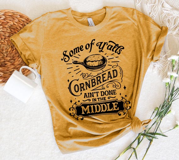 Some of Y'alls Cornbread Ain't Done in the Middle, Funny T-shirt, Humor, Southern Humor, Southern Saying, Gift for her, Gift for Him