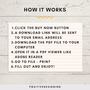 May include: A white background with a yellow wavy line and black text that reads "HOW IT WORKS".  The text below the wavy line explains how to download and use a digital product.  The text reads: "1. CLICK THE BUY NOW BUTTON 2.A DOWNLOAD LINK WILL BE SENT TO YOUR EMAIL ADDRESS 3.DOWNLOAD THE PDF FILE TO YOUR COMPUTER 4.OPEN IT IN A PDF VIEWER LIKE ADOBE READER 5.GO TO FILE - PRINT 6.FILL OUT AND ENJOY!"  The text at the bottom of the image reads "POSITIVEDESIGNING".