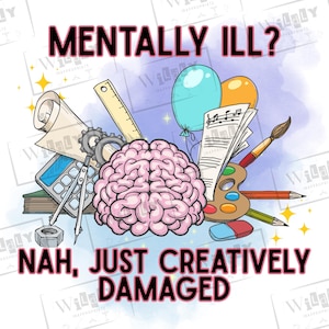 May include: A whimsical illustration features a pink brain surrounded by art supplies, a calculator, and balloons. The text reads "MENTALLY ILL? NAH, JUST CREATIVELY DAMAGED" in bold letters. The design has a cartoonish style.