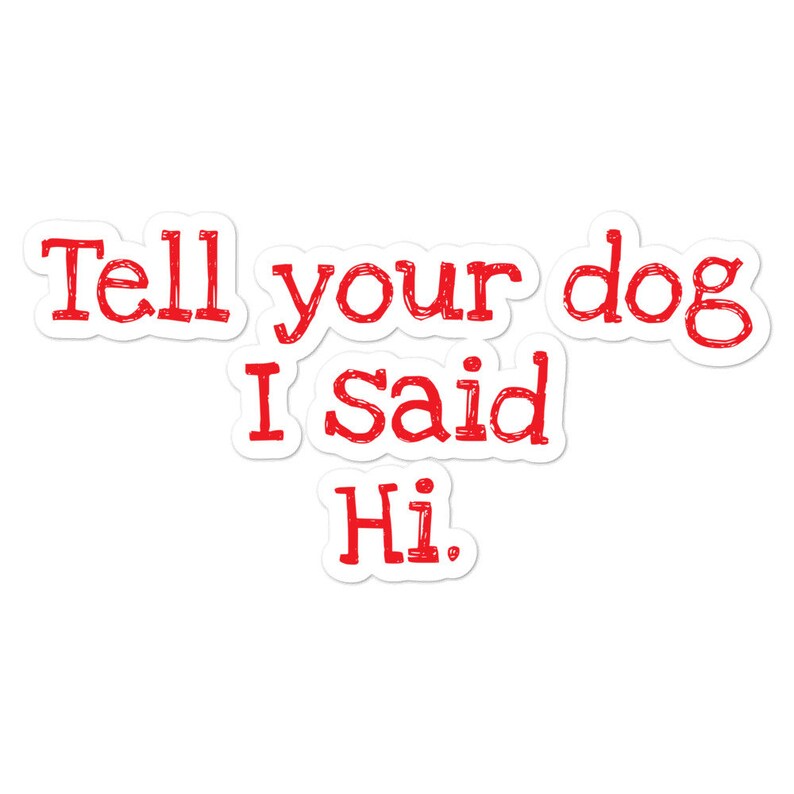 Tell your dog I said Hi. Die Cut Sticker Dog lovers ...