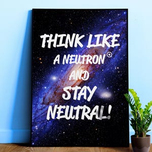 Könnte beinhalten: Gerahmter Kunstdruck mit einem Galaxienbild und dem weißen Text „THINK LIKE A NEUTRON AND STAY NEUTRAL!“. Der Druck wird an einer hellblauen Wand angezeigt. Rechts vom Druck befindet sich eine kleine Topfpflanze.