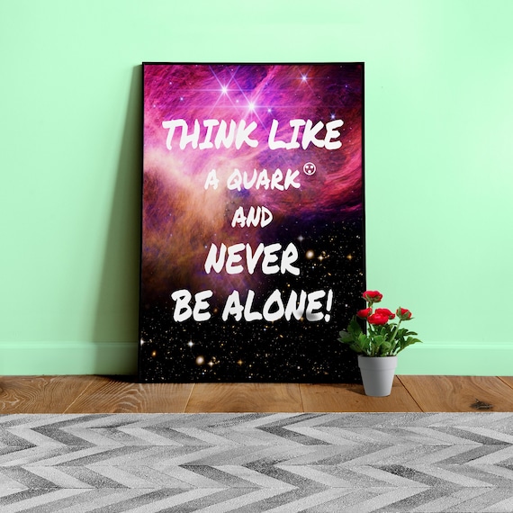 Think like a Quark and never be alone! β Science Poster Quote. Space quote art poster, inspiration quote, motivational cosmic print
