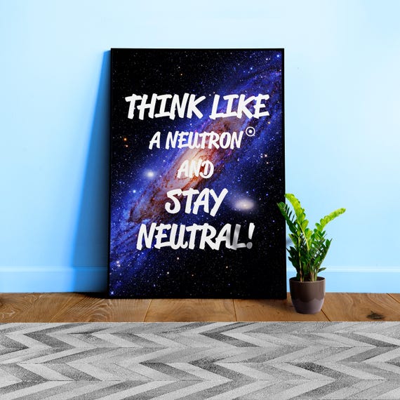 Science Poster Quote: Think like a Neutron and stay neutral! β space quote art poster, inspiration quote, nerd wall art, motivational decor