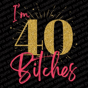 May include: A black graphic design with the text "I'm 40 Bitches". The number 40 is gold glitter, and the text is pink. The design includes starburst accents, perfect for a birthday celebration.