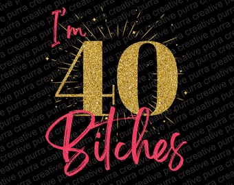 Funny 40th Birthday PNG: I'm 40 Bitches, Sublimation Design (Digital Download)
