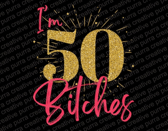 Funny 50th Birthday PNG: I'm 50 Bitches, Sublimation Design (Digital Download)
