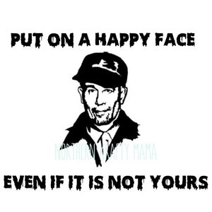 May include: Black and white graphic with the text "PUT ON A HAPPY FACE EVEN IF IT IS NOT YOURS." The image features a man wearing a cap and a jacket. The words are in a dripping font.