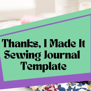 May include: A rectangular sign with a light green center and a purple border featuring the black text Thanks, I Made It Sewing Journal Template. The sign is positioned over a collection of colorful fabric scraps, buttons, and sewing supplies.