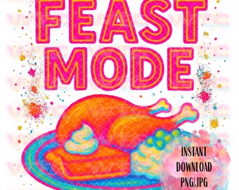 May include: A vibrant digital graphic with the words "FEAST MODE" in pink and yellow. Below, a colorful illustration of a roasted turkey and pie on a plate. The image includes the text "INSTANT DOWNLOAD PNG|JPG".
