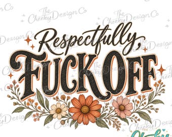 Respectfully Fuck Off PNG, Snarky Floral Design, Funny Sarcastic Quote, Retro Wildflower Sublimation Download