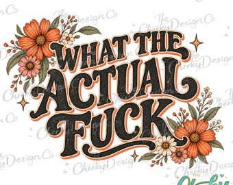 What The Actual Fuck PNG, Funny Profanity Quote, Snarky Sarcastic Design, Retro Floral Sublimation Download