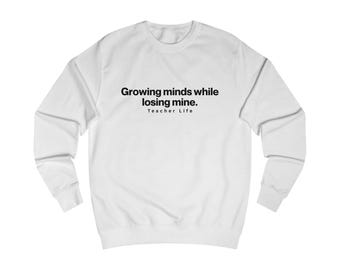 Teacher Life Sweatshirt, Growing Minds Losing Mine Humor, Minimalist Classroom Apparel