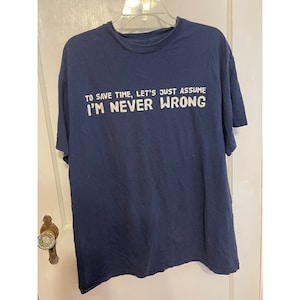 Peut inclure: Un t-shirt bleu marine avec un texte blanc qui dit "Pour gagner du temps, supposons que je ne me trompe jamais."