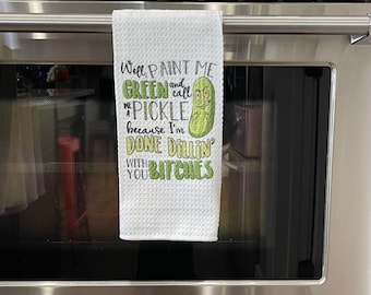 Well, paint me green and call me a pickle because I’m done dillin’ with you bitches kitchen towel