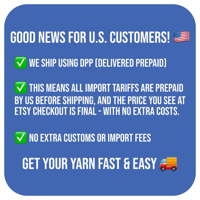 May include: A blue informational graphic with white text stating: GOOD NEWS FOR U.S. CUSTOMERS! WE SHIP USING DPP (DELIVERED PREPAID). THIS MEANS ALL IMPORT TARIFFS ARE PREPAID BY US BEFORE SHIPPING. NO EXTRA CUSTOMS OR IMPORT FEES. GET YOUR YARN FAST & EASY.