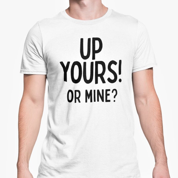 Up Yours! or Mine? T Shirt / Funny Adult Novelty Gift / Benidorm Kenneth T Shirt S - XL