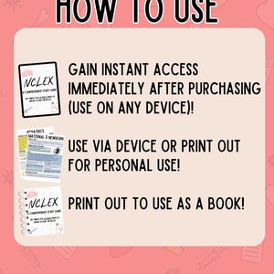 May include: A pink and white graphic with the text "HOW TO USE" in black. The graphic shows two images of study guides for the NCLEX exam. The text "GAIN INSTANT ACCESS IMMEDIATELY AFTER PURCHASING (USE ON ANY DEVICE)!" is in black. The text "USE VIA DEVICE OR PRINT OUT FOR PERSONAL USE!" is in black. The text "PRINT OUT TO USE AS A BOOK!" is in black.