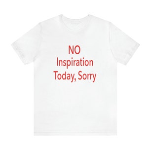 No Inspiration Today I'm Sorry T-Shirt, Unisex Relatable Shirt - "No Inspiration Today, I'm Sorry" Funny Tee for Everyday Style and Humor