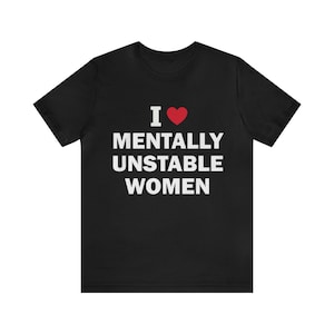 I Love Mentally Unstable Women T-Shirt, Humor T-shirt, Funny Gift, Funny Meme shirt, Unisex Offensive T-Shirt, Funny T-Shirt, Satire Shirt