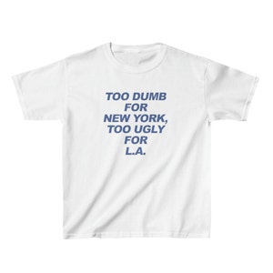 Too Dumb For New York Too Ugly For LA Baby Tee / Funny Tee / Funny Statement Tee / New York Shirt / Los Angeles Shirt / Funny Travel Shirt
