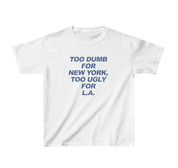 Too Dumb For New York Too Ugly For LA Baby Tee / Funny Tee / Funny Statement Tee / New York Shirt / Los Angeles Shirt / Funny Travel Shirt