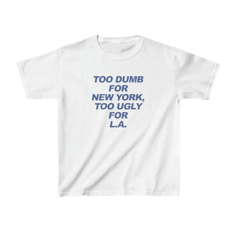 Too Dumb For New York Too Ugly For LA Baby Tee / Funny Tee / Funny Statement Tee / New York Shirt / Los Angeles Shirt / Funny Travel Shirt image 1