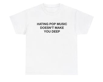 Hating Pop Music Doesn't Make You Deep Unisex Shirt, Music Lover Gift Musician - Funny Unisex Tee for Music Lovers and Bold Statement Style