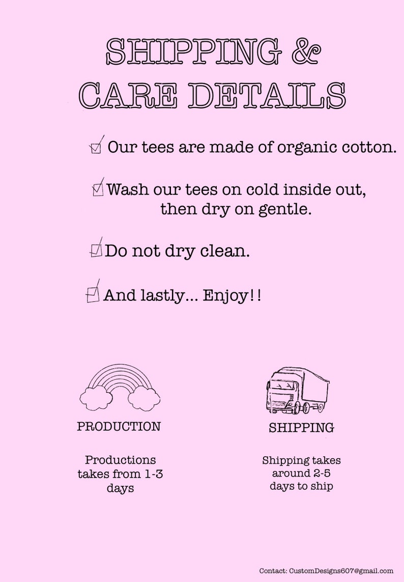 May include: A pink and white graphic with the text "SHIPPING & CARE DETAILS" and a checklist of instructions for caring for a t-shirt. The graphic also includes illustrations of a rainbow and a delivery truck, with the text "PRODUCTION" and "SHIPPING" below each illustration. The text below the rainbow illustration says "Productions takes from 1-3 days" and the text below the delivery truck says "Shipping takes around 2-5 days to ship".