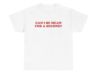 Can I Be Mean For A Second? Funny Mean Girl Unisex Tee, Funny Gift For Her or Him, Gender Neutral joke Shirt, Ironic Hot Girl Oversized Tee
