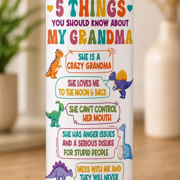 May include: A white cylindrical tumbler featuring colorful text that reads 5 THINGS YOU SHOULD KNOW ABOUT MY GRANDMA. The design includes five cartoon dinosaurs and speech bubbles with phrases about a grandmother, including she is a crazy grandma, she loves me to the moon and back, she can't control her mouth, she has anger issues and a serious dislike for stupid people, and mess with me and they will never find your body.