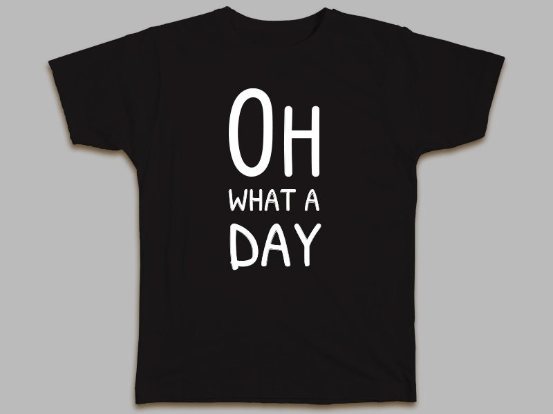 Oh What A Day T-Shirt