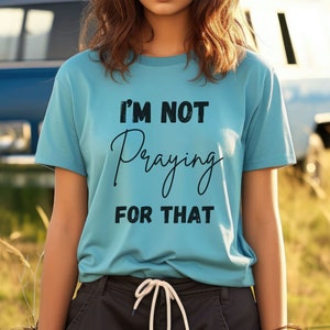 I&#39;m Not Praying for That Funny Christian Shirts, Funny Christian Tee, Religious Shirt, Faith Shirt, Jesus Shirt, Christian Apparel
