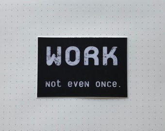 Può includere: Adesivo bianco e nero con la parola "WORK" in grandi lettere bianche e in grassetto. Sotto la parola c'è la frase "not even once." in lettere bianche più piccole.