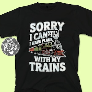 Sorry I Can&#39;t I Have Plans With My Trains T-Shirt, Train Lover Gift, Funny Railroad Train Tee, Locomotive Shirt, Model Train Tee, Unisex