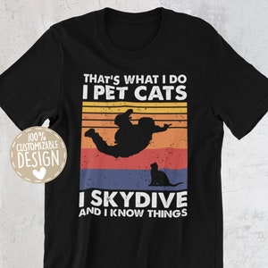 That&#39;s What I Do I Pet Cats I Skydive & I Know Things T-Shirt | Skydiving Shirt, Skydiver Gift, Skydiving Lover Shirt, Cat Lover Tee, Unisex
